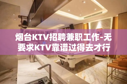 烟台KTV招聘兼职工作-无要求KTV靠谱过得去才行