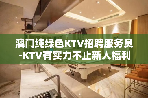 澳门纯绿色KTV招聘服务员-KTV有实力不止新人福利