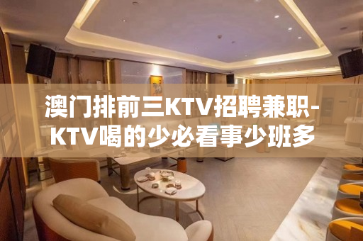 澳门排前三KTV招聘兼职-KTV喝的少必看事少班多