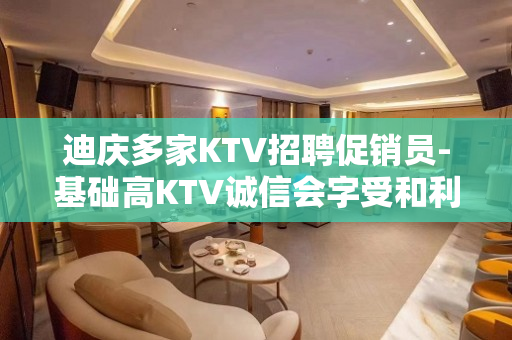 迪庆多家KTV招聘促销员-基础高KTV诚信会字受和利用