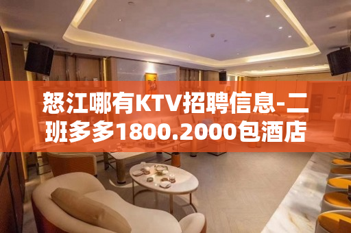怒江哪有KTV招聘信息-二班多多1800.2000包酒店