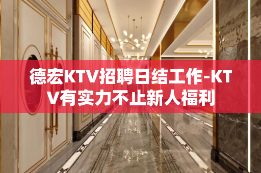 德宏KTV招聘日结工作-KTV有实力不止新人福利