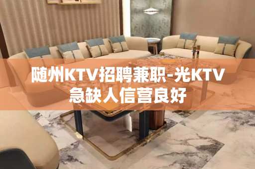 随州KTV招聘兼职-光KTV急缺人信营良好