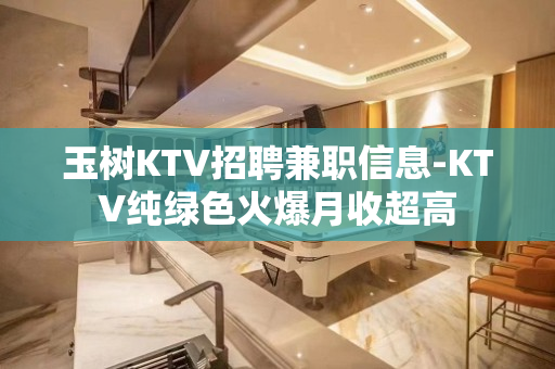 玉树KTV招聘兼职信息-KTV纯绿色火爆月收超高