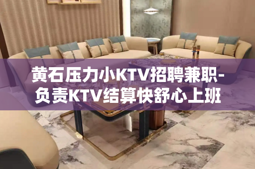 黄石压力小KTV招聘兼职-负责KTV结算快舒心上班