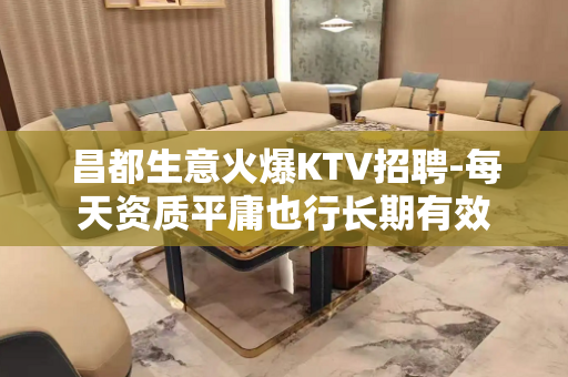 昌都生意火爆KTV招聘-每天资质平庸也行长期有效