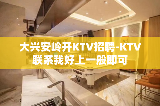 大兴安岭开KTV招聘-KTV联系我好上一般即可
