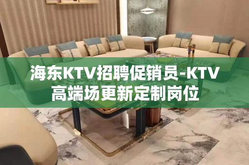 海东KTV招聘促销员-KTV高端场更新定制岗位