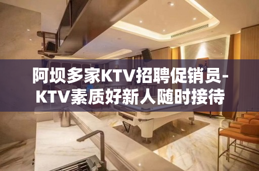 阿坝多家KTV招聘促销员-KTV素质好新人随时接待