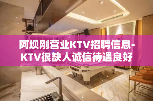 阿坝刚营业KTV招聘信息-KTV很缺人诚信待遇良好