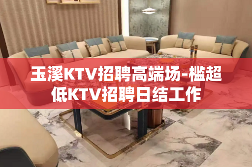 玉溪KTV招聘高端场-槛超低KTV招聘日结工作