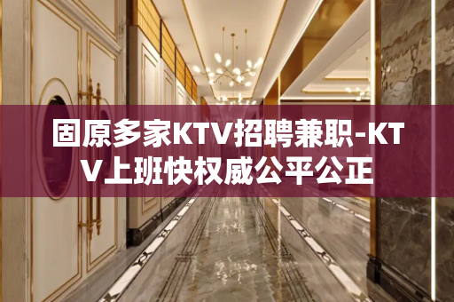 固原多家KTV招聘兼职-KTV上班快权威公平公正