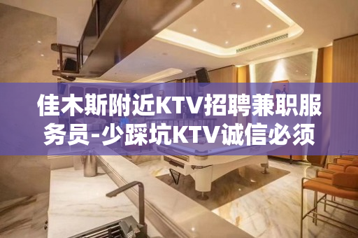 佳木斯附近KTV招聘兼职服务员-少踩坑KTV诚信必须勤奋点