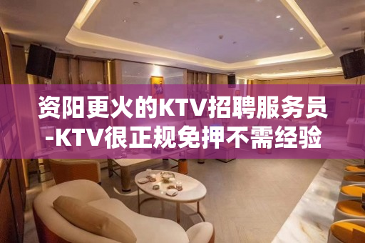 资阳更火的KTV招聘服务员-KTV很正规免押不需经验
