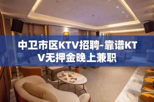 中卫市区KTV招聘-靠谱KTV无押金晚上兼职