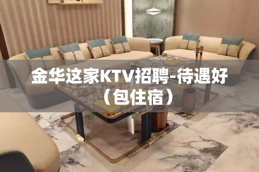 金华这家KTV招聘-待遇好（包住宿）
