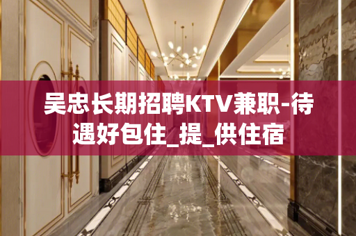 吴忠长期招聘KTV兼职-待遇好包住_提_供住宿