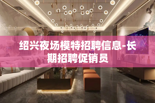 绍兴夜场模特招聘信息-长期招聘促销员