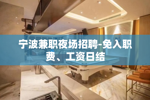 宁波兼职夜场招聘-免入职费、工资日结