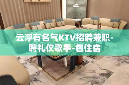 云浮有名气KTV招聘兼职-聘礼仪歌手-包住宿