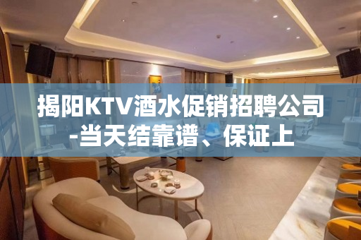 揭阳KTV酒水促销招聘公司-当天结靠谱、保证上
