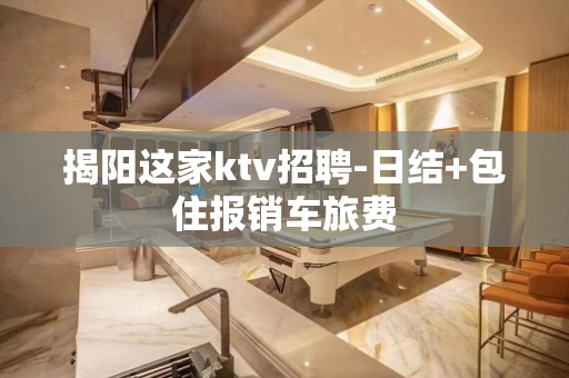 揭阳这家ktv招聘-日结+包住报销车旅费