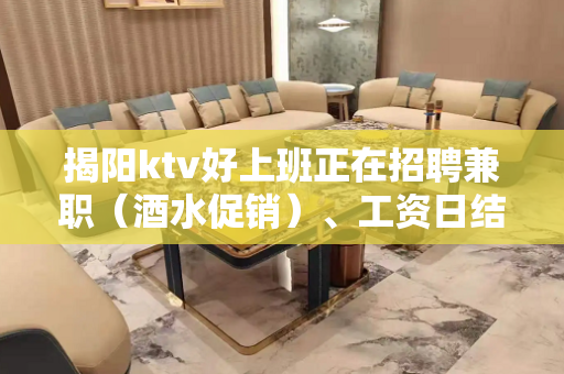 揭阳ktv好上班正在招聘兼职（酒水促销）、工资日结