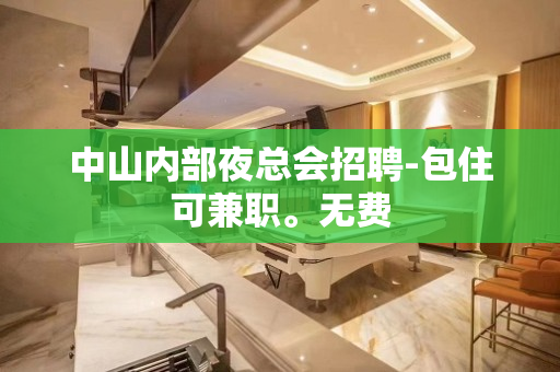 中山内部夜总会招聘-包住可兼职。无费