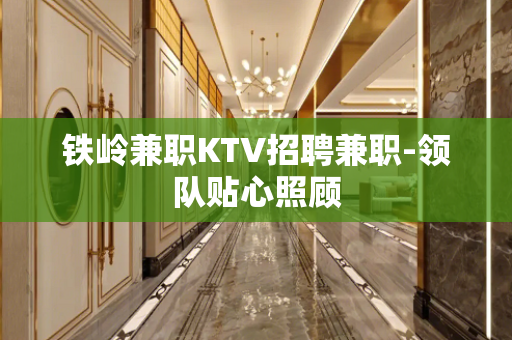 铁岭兼职KTV招聘兼职-领队贴心照顾
