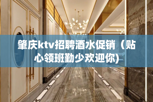 肇庆ktv招聘酒水促销（贴心领班勤少欢迎你)