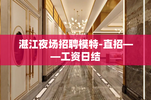 湛江夜场招聘模特-直招——工资日结