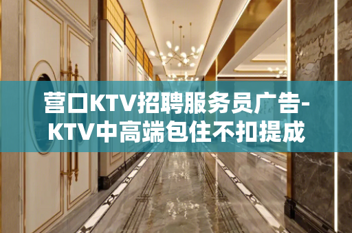 营口KTV招聘服务员广告-KTV中高端包住不扣提成