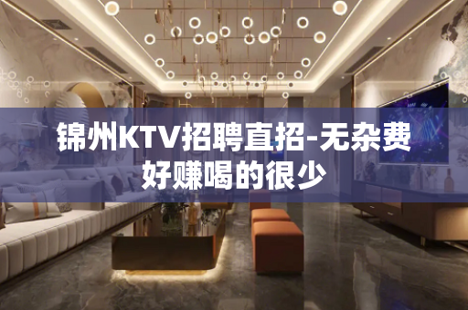 锦州KTV招聘直招-无杂费好赚喝的很少