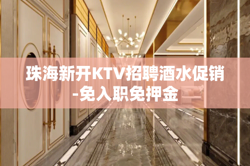 珠海新开KTV招聘酒水促销-免入职免押金