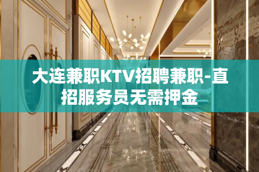 大连兼职KTV招聘兼职-直招服务员无需押金