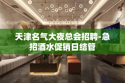 天津名气大夜总会招聘-急招酒水促销日结管