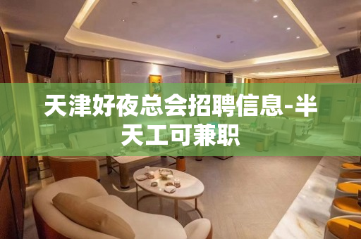 天津好夜总会招聘信息-半天工可兼职