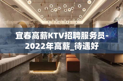 宜春高薪KTV招聘服务员-2022年高薪_待遇好