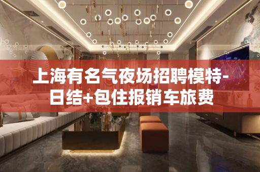 上海有名气夜场招聘模特-日结+包住报销车旅费