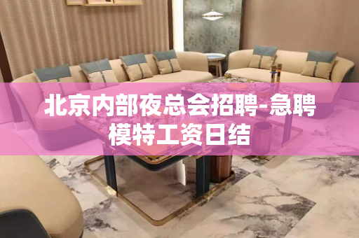 北京内部夜总会招聘-急聘模特工资日结