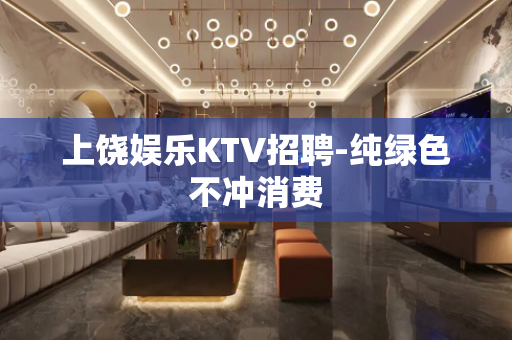 上饶娱乐KTV招聘-纯绿色不冲消费