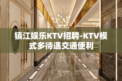 镇江娱乐KTV招聘-KTV模式多待遇交通便利