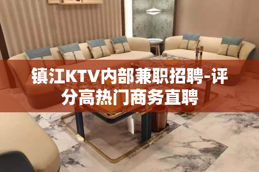 镇江KTV内部兼职招聘-评分高热门商务直聘