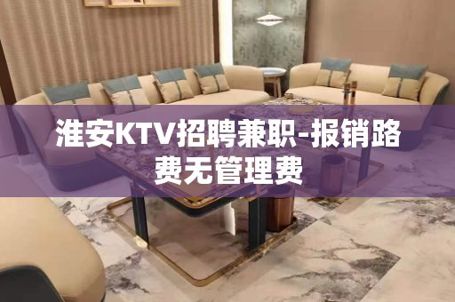 淮安KTV招聘兼职-报销路费无管理费