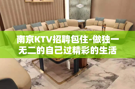 南京KTV招聘包住-做独一无二的自己过精彩的生活
