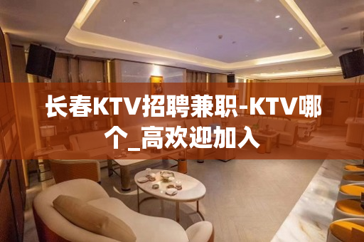 长春KTV招聘兼职-KTV哪个_高欢迎加入