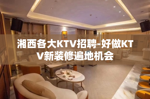 湘西各大KTV招聘-好做KTV新装修遍地机会