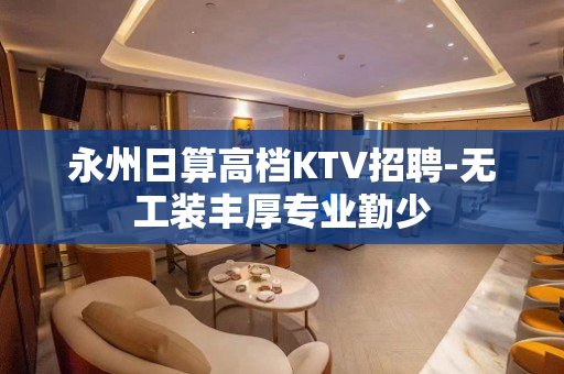 永州日算高档KTV招聘-无工装丰厚专业勤少