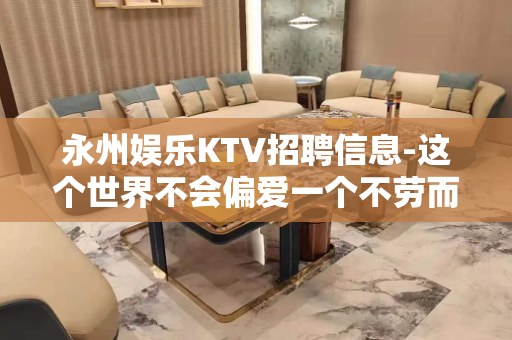 永州娱乐KTV招聘信息-这个世界不会偏爱一个不劳而获的人