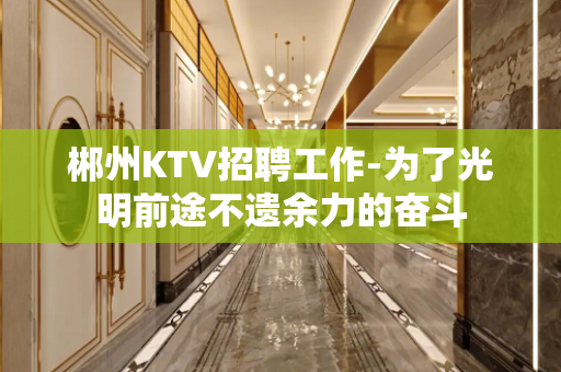 郴州KTV招聘工作-为了光明前途不遗余力的奋斗